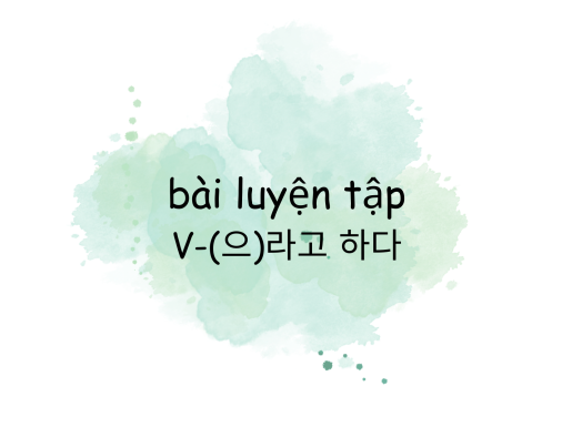 Bài luyện tập ngữ pháp "V -(으)라고 하다" (có đáp án)