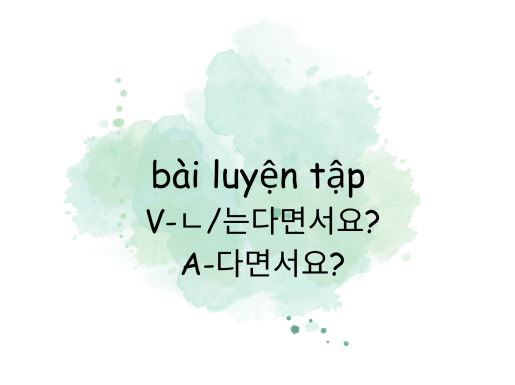 Bài luyện tập ngữ pháp “-는다면서요/ ㄴ다면서요?, -다면서요?” (có đáp án)