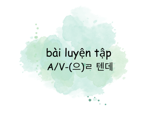 Bài luyện tập ngữ pháp A/V - (으)ㄹ 텐데 (có đáp án)